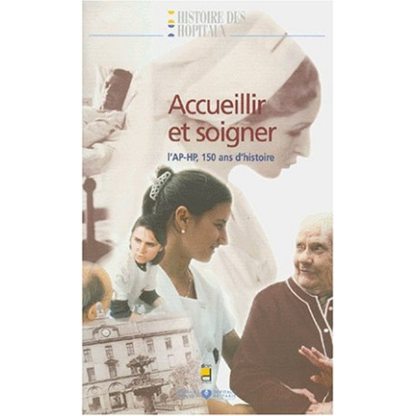 Accueillir Et Soigner - L'ap-Hp 150 Ans D'histoire