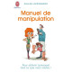 Manuel de manipulation : Pour obtenir (presque) tout ce que vous...