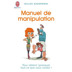 Manuel de manipulation : Pour obtenir (presque) tout ce que vous...