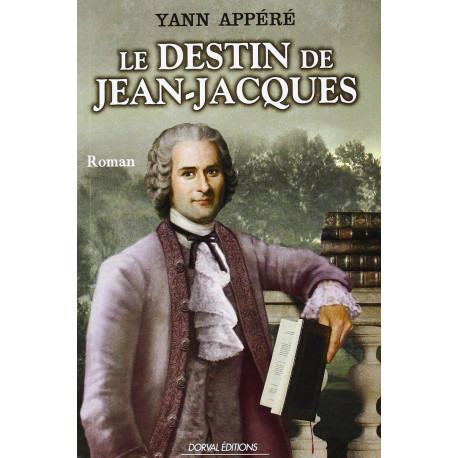 Le Destin de Jean-Jacques Biographie Romancée de Jean-Jacques Rousseau