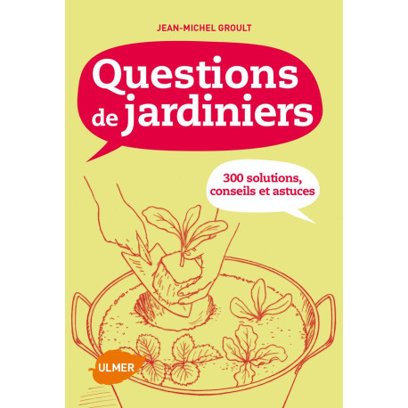 Questions de jardiniers: 300 solutions conseils et astuces